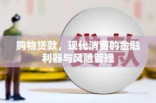 淳安购物贷款，现代消费的金融利器与风险管理