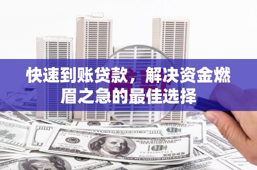 淳安快速到账贷款，解决资金燃眉之急的最佳选择