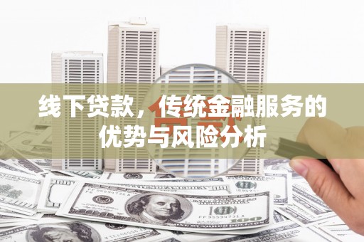 淳安线下贷款，传统金融服务的优势与风险分析
