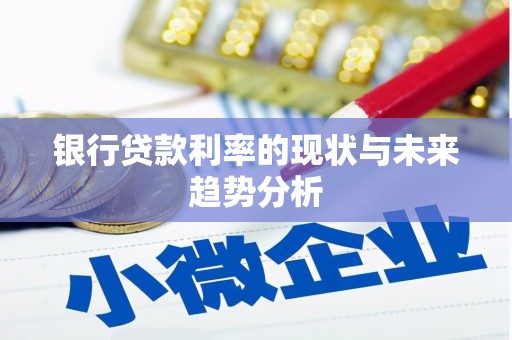 淳安银行贷款利率的现状与未来趋势分析