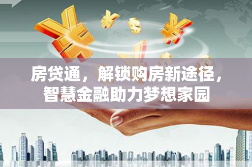 淳安房贷通，解锁购房新途径，智慧金融助力梦想家园
