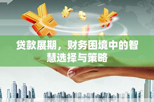 淳安贷款展期，财务困境中的智慧选择与策略