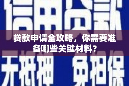 淳安贷款申请全攻略，你需要准备哪些关键材料？