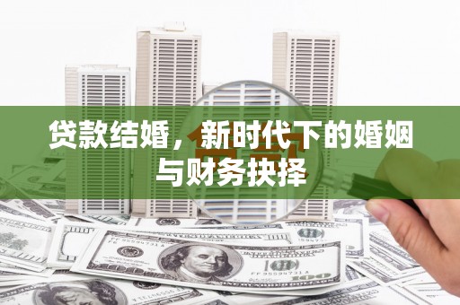 淳安贷款结婚，新时代下的婚姻与财务抉择