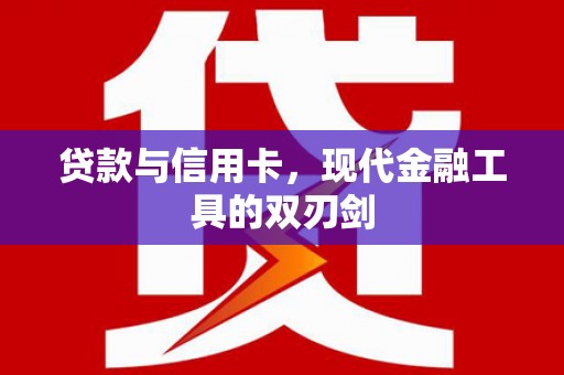 淳安贷款与信用卡，现代金融工具的双刃剑