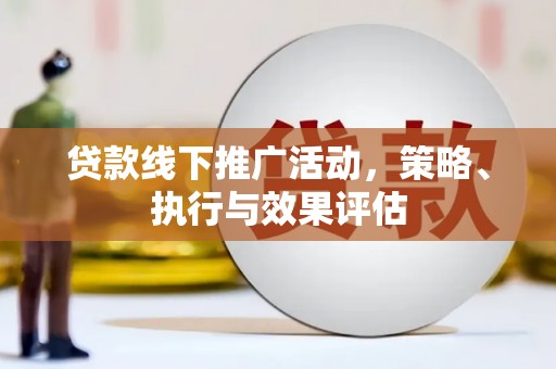 淳安贷款线下推广活动，策略、执行与效果评估