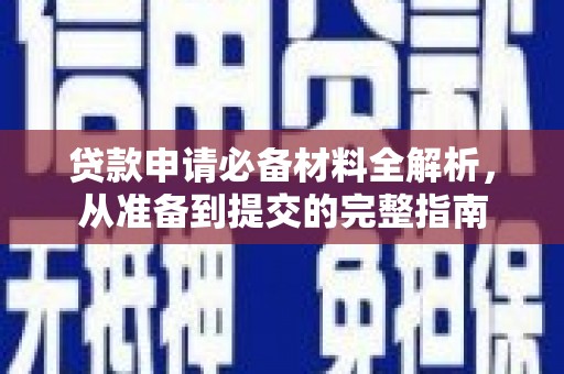 淳安贷款申请必备材料全解析，从准备到提交的完整指南