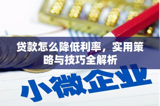 淳安贷款怎么降低利率，实用策略与技巧全解析