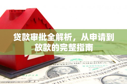 淳安贷款审批全解析，从申请到放款的完整指南