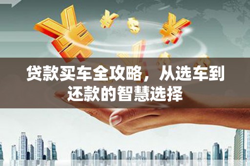 淳安贷款买车全攻略，从选车到还款的智慧选择