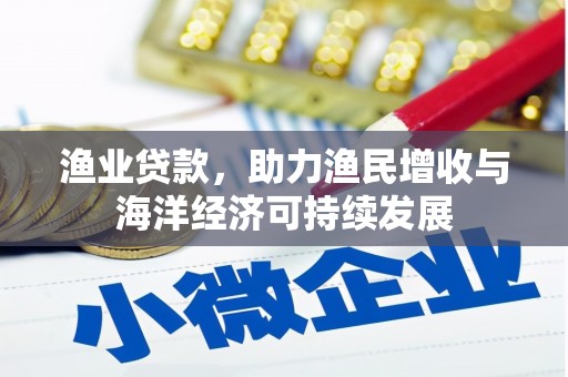 淳安渔业贷款，助力渔民增收与海洋经济可持续发展