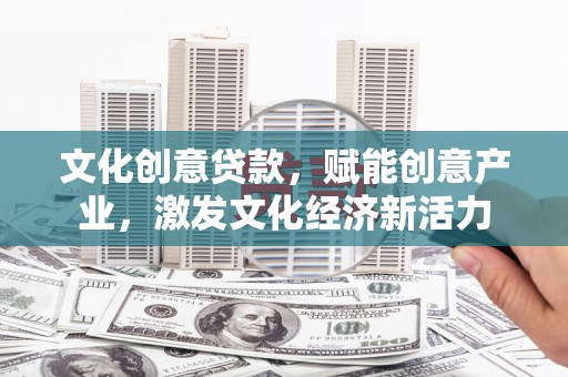 淳安文化创意贷款，赋能创意产业，激发文化经济新活力