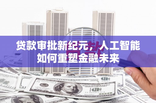 淳安贷款审批新纪元，人工智能如何重塑金融未来