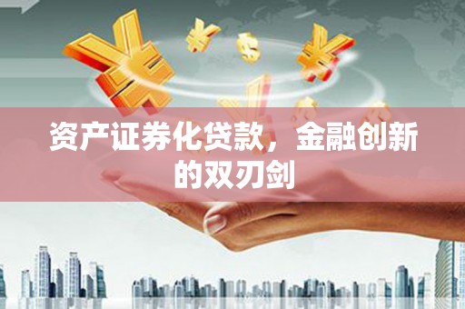 淳安资产证券化贷款，金融创新的双刃剑