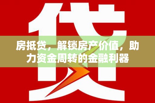 淳安房抵贷，解锁房产价值，助力资金周转的金融利器