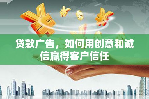 淳安贷款广告，如何用创意和诚信赢得客户信任