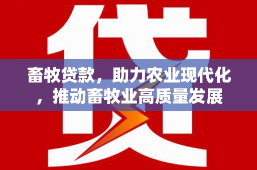 淳安畜牧贷款，助力农业现代化，推动畜牧业高质量发展