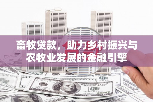 淳安畜牧贷款，助力乡村振兴与农牧业发展的金融引擎