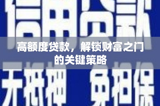 淳安高额度贷款，解锁财富之门的关键策略