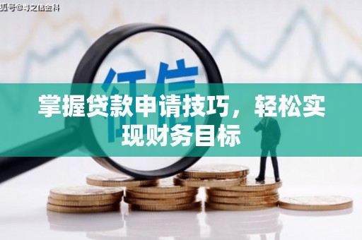 淳安掌握贷款申请技巧，轻松实现财务目标