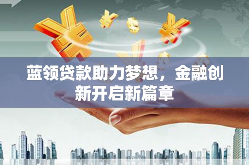 淳安蓝领贷款助力梦想，金融创新开启新篇章