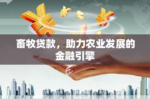 淳安畜牧贷款，助力农业发展的金融引擎