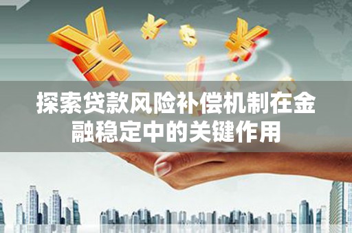 淳安探索贷款风险补偿机制在金融稳定中的关键作用