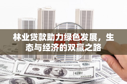 淳安林业贷款助力绿色发展，生态与经济的双赢之路