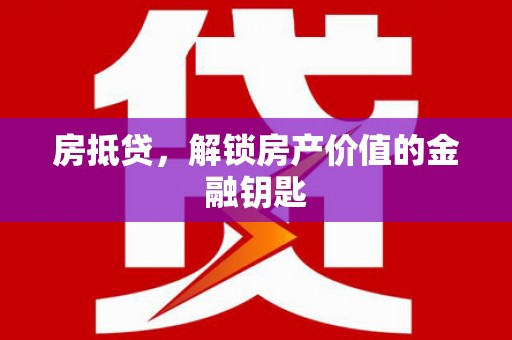 淳安房抵贷，解锁房产价值的金融钥匙