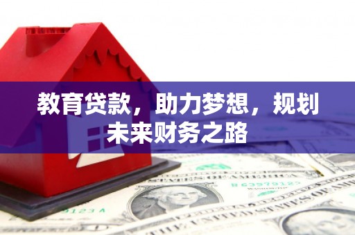 淳安教育贷款，助力梦想，规划未来财务之路