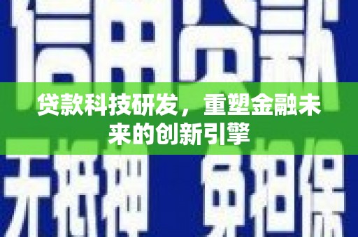 淳安贷款科技研发，重塑金融未来的创新引擎