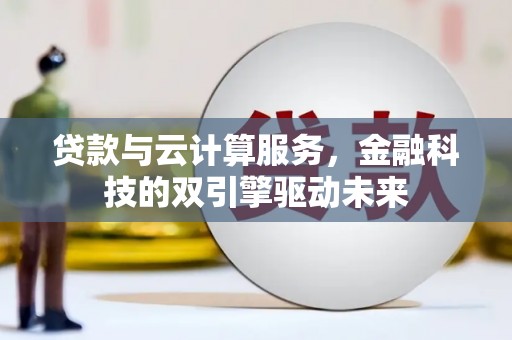 淳安贷款与云计算服务，金融科技的双引擎驱动未来