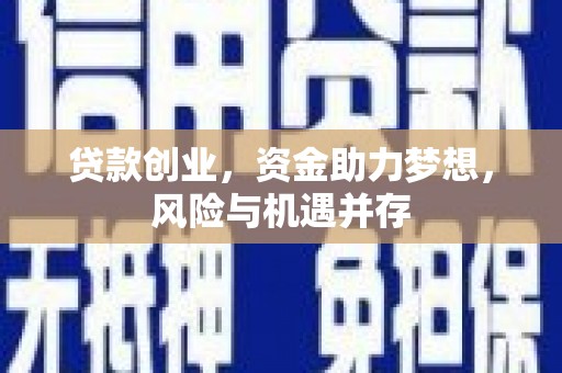淳安贷款创业，资金助力梦想，风险与机遇并存