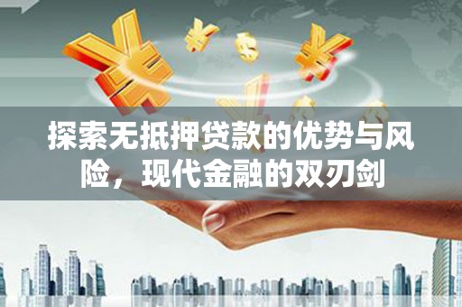 淳安探索无抵押贷款的优势与风险，现代金融的双刃剑