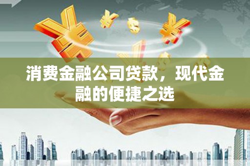 淳安消费金融公司贷款，现代金融的便捷之选