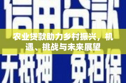 淳安农业贷款助力乡村振兴，机遇、挑战与未来展望