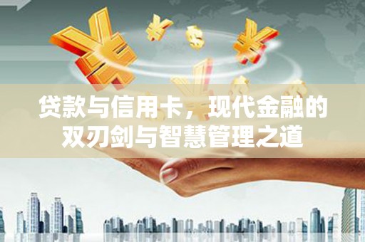 淳安贷款与信用卡，现代金融的双刃剑与智慧管理之道