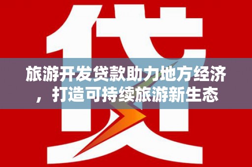 淳安旅游开发贷款助力地方经济，打造可持续旅游新生态