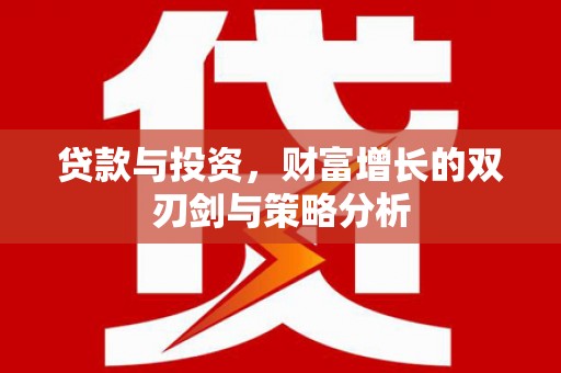 淳安贷款与投资，财富增长的双刃剑与策略分析