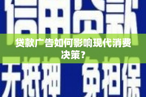 淳安贷款广告如何影响现代消费决策？