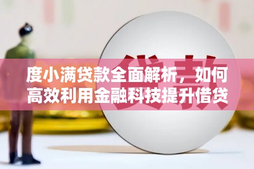 淳安度小满贷款全面解析，如何高效利用金融科技提升借贷体验