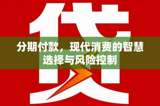 淳安分期付款，现代消费的智慧选择与风险控制