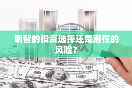 淳安明智的投资选择还是潜在的风险？