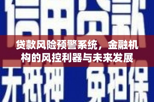 淳安贷款风险预警系统，金融机构的风控利器与未来发展