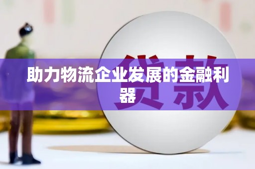 淳安助力物流企业发展的金融利器