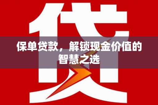 淳安保单贷款，解锁现金价值的智慧之选