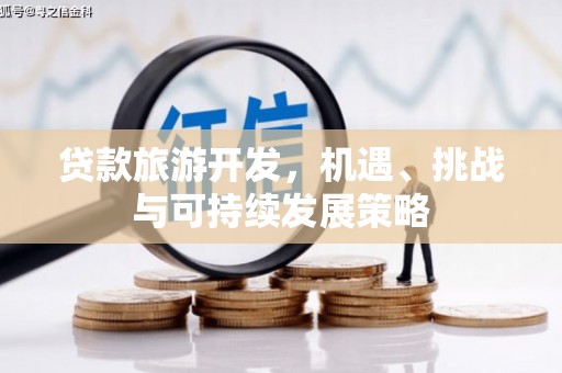 淳安贷款旅游开发，机遇、挑战与可持续发展策略