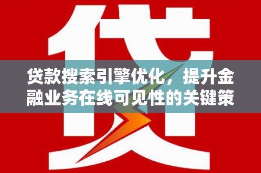 淳安贷款搜索引擎优化，提升金融业务在线可见性的关键策略