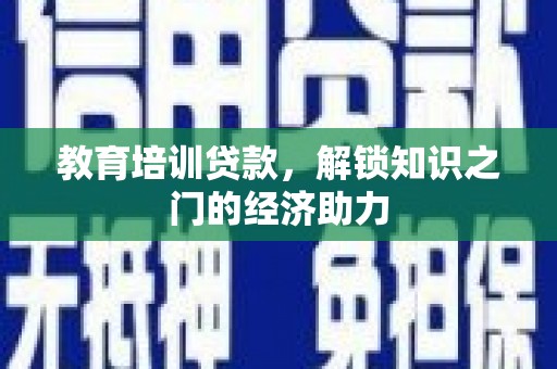 淳安教育培训贷款，解锁知识之门的经济助力