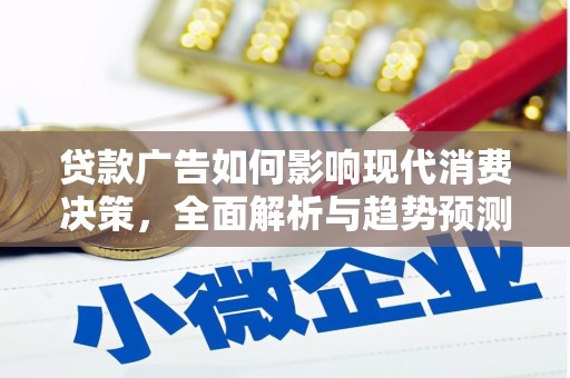 淳安贷款广告如何影响现代消费决策，全面解析与趋势预测